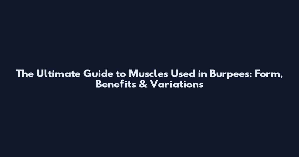 The Ultimate Guide to Muscles Used in Burpees: Form, Benefits & Variations