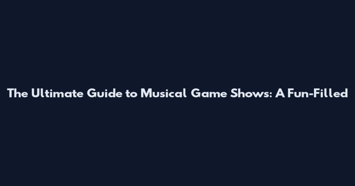 The Ultimate Guide to Musical Game Shows: A Fun-Filled