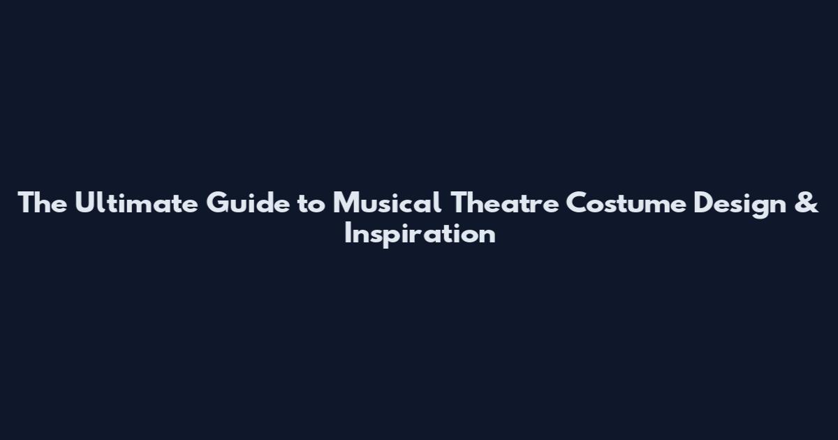 The Ultimate Guide to Musical Theatre Costume Design & Inspiration