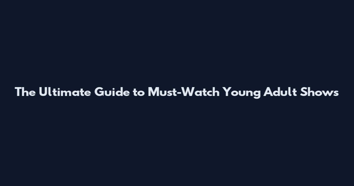 The Ultimate Guide to Must-Watch Young Adult Shows