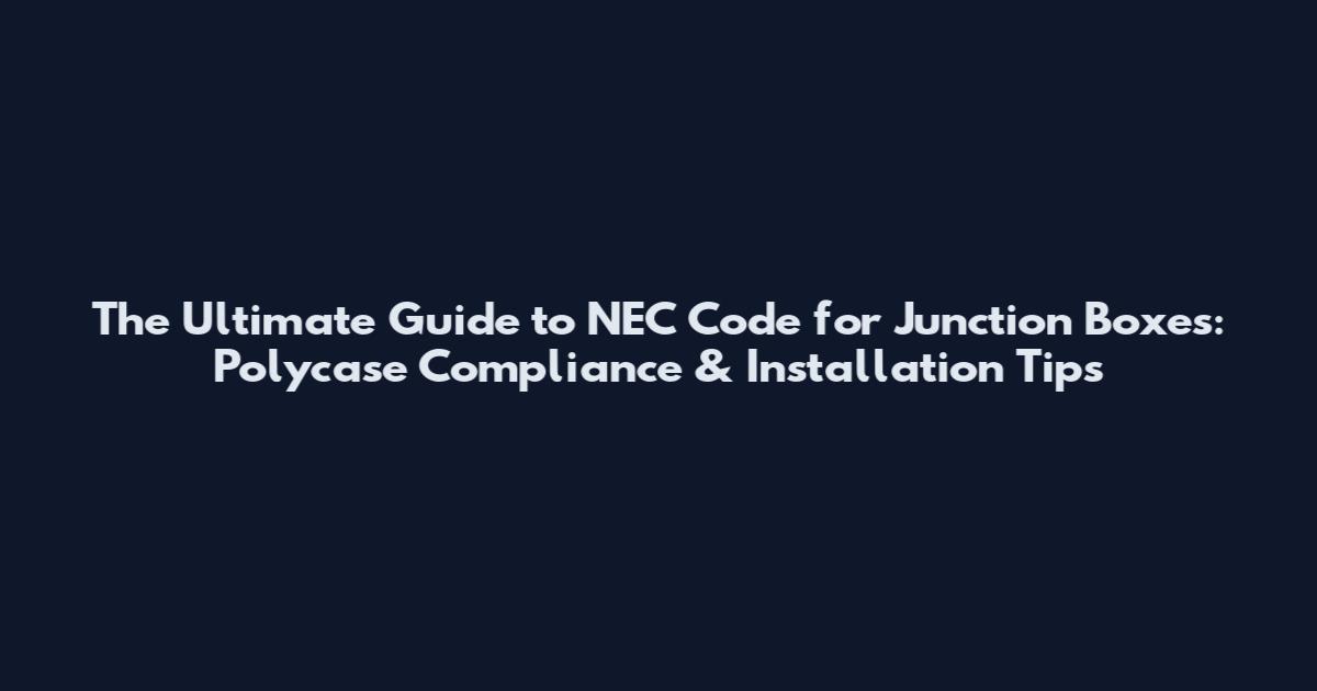 The Ultimate Guide to NEC Code for Junction Boxes: Polycase Compliance & Installation Tips