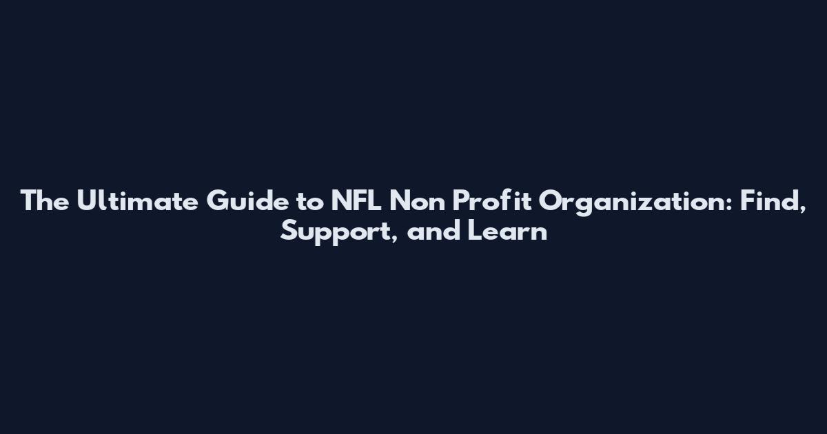 The Ultimate Guide to NFL Non Profit Organization: Find, Support, and Learn