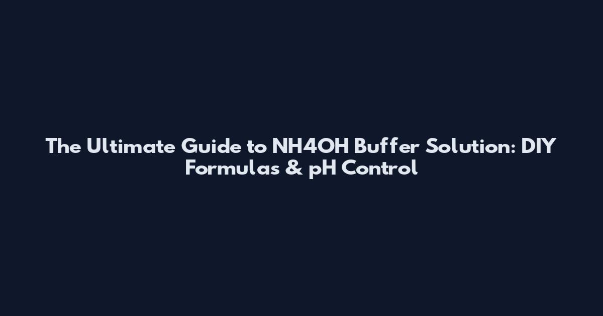 The Ultimate Guide to NH4OH Buffer Solution: DIY Formulas & pH Control