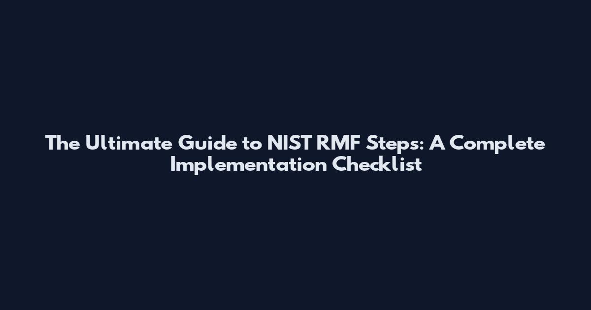 The Ultimate Guide to NIST RMF Steps: A Complete Implementation Checklist