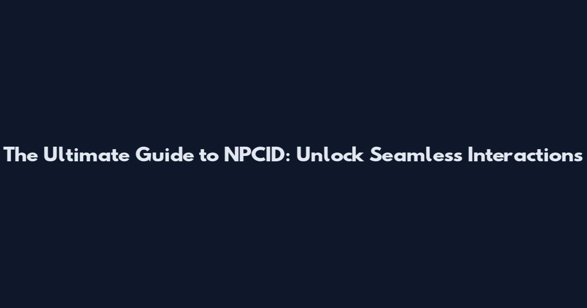 The Ultimate Guide to NPCID: Unlock Seamless Interactions