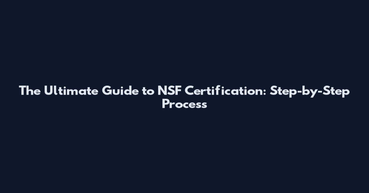 The Ultimate Guide to NSF Certification: Step-by-Step Process