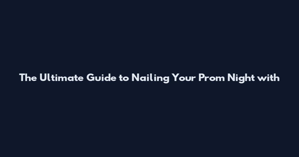 The Ultimate Guide to Nailing Your Prom Night with