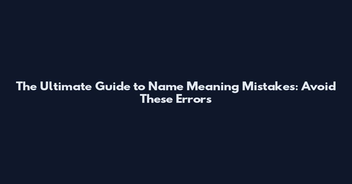 The Ultimate Guide to Name Meaning Mistakes: Avoid These Errors