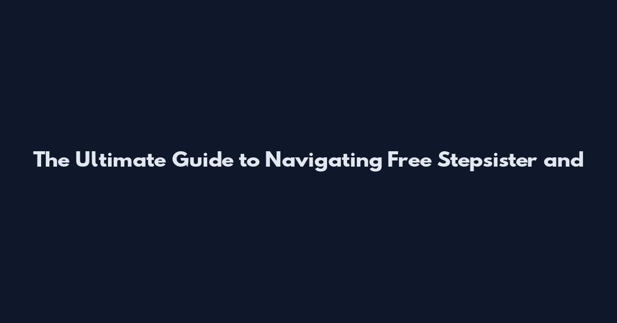 The Ultimate Guide to Navigating Free Stepsister and