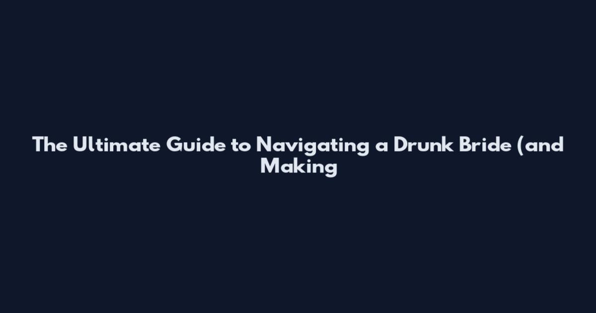 The Ultimate Guide to Navigating a Drunk Bride (and Making