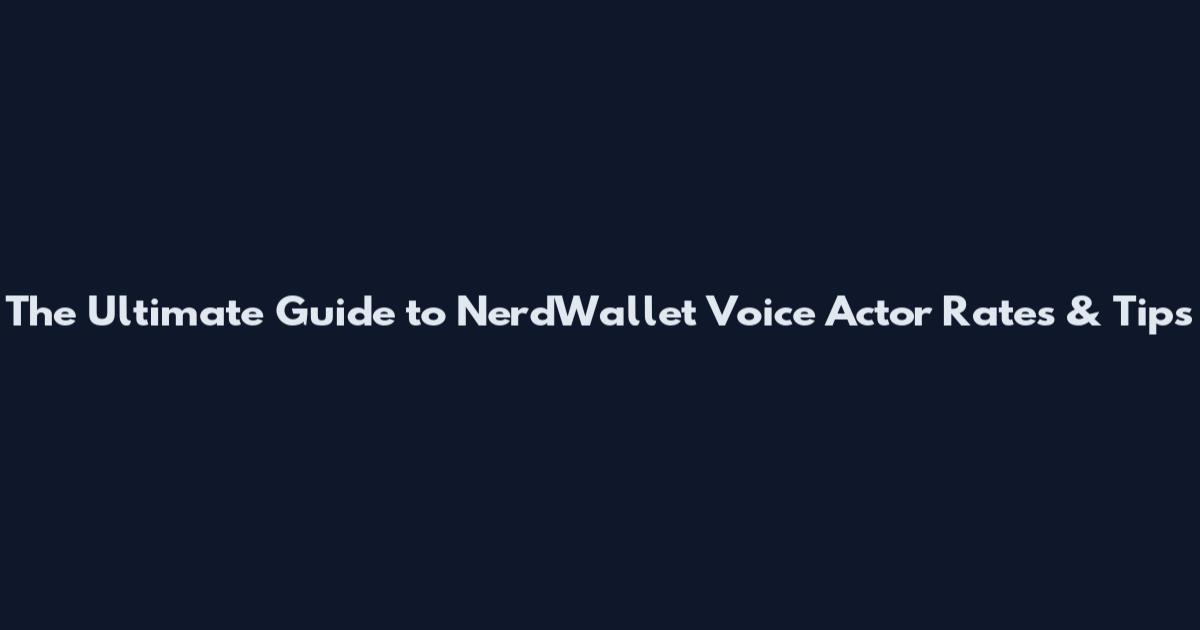 The Ultimate Guide to NerdWallet Voice Actor Rates & Tips