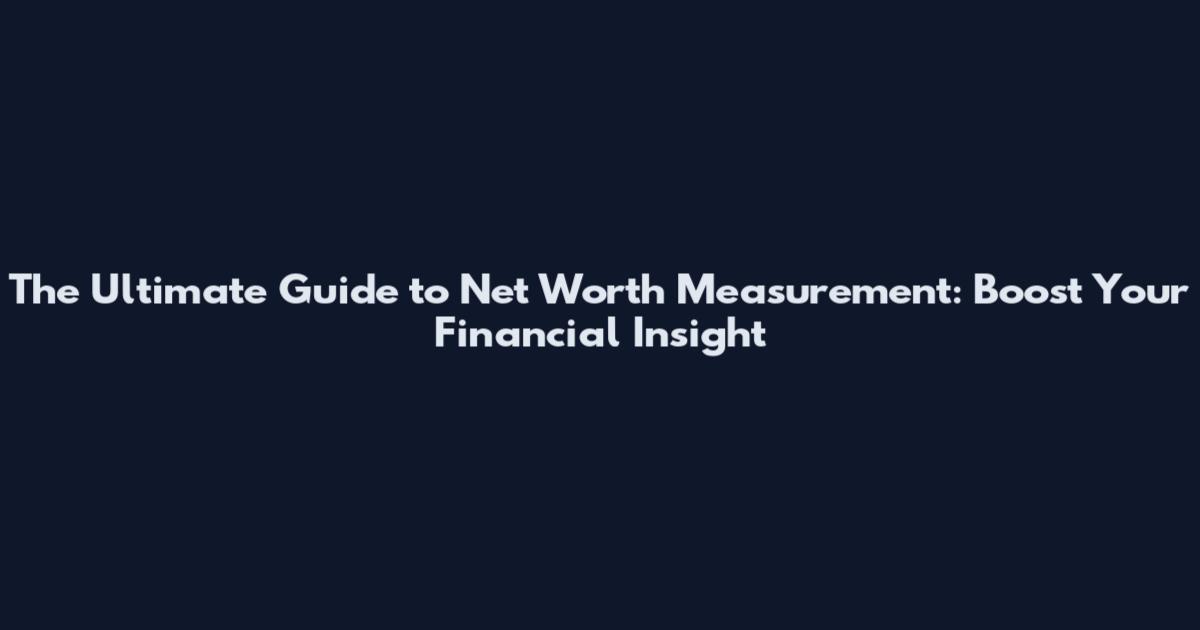 The Ultimate Guide to Net Worth Measurement: Boost Your Financial Insight