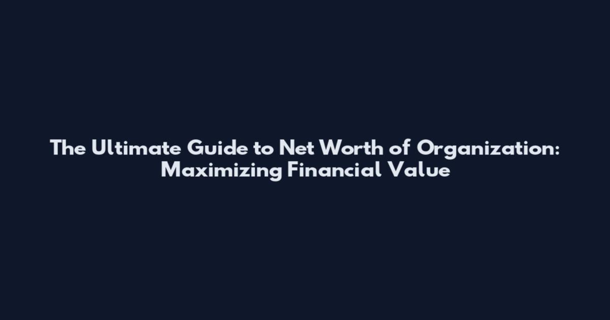 The Ultimate Guide to Net Worth of Organization: Maximizing Financial Value
