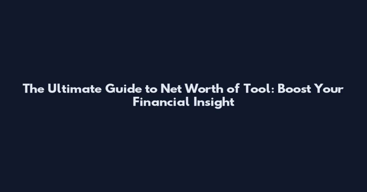 The Ultimate Guide to Net Worth of Tool: Boost Your Financial Insight