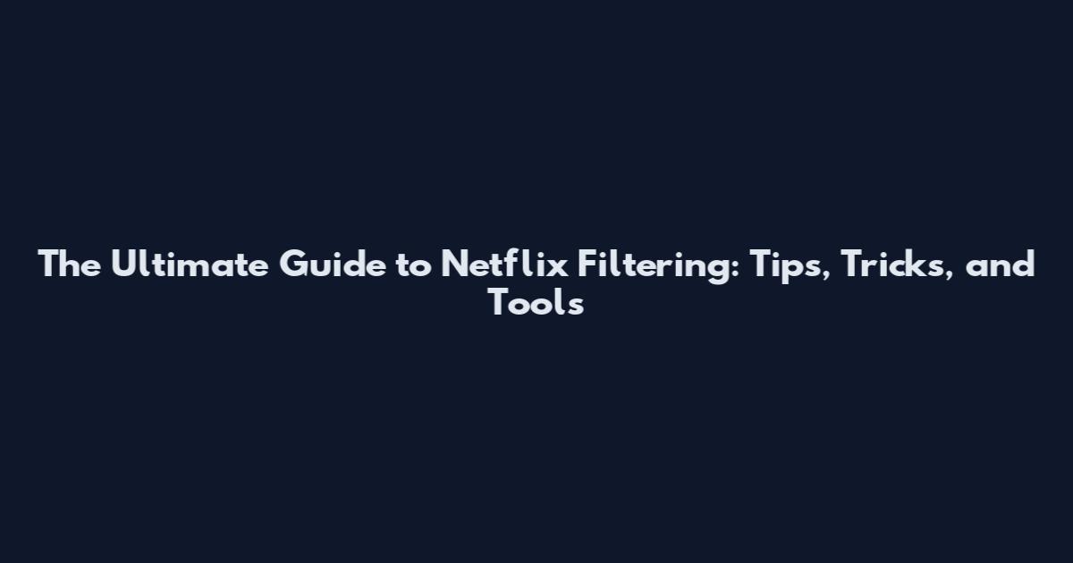 The Ultimate Guide to Netflix Filtering: Tips, Tricks, and Tools