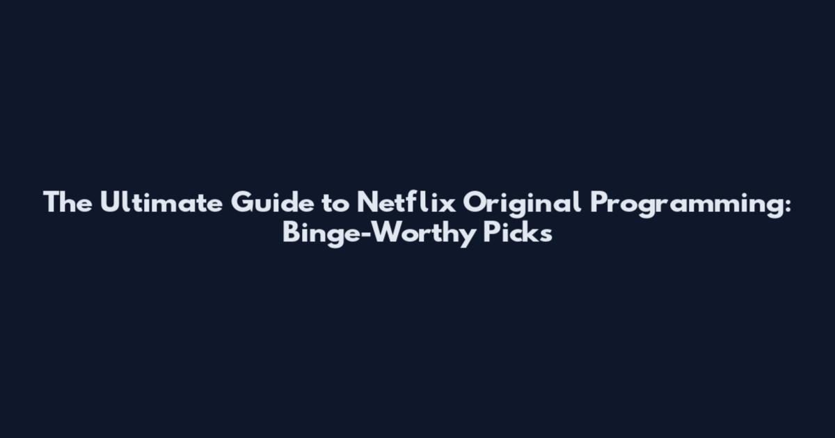 The Ultimate Guide to Netflix Original Programming: Binge-Worthy Picks
