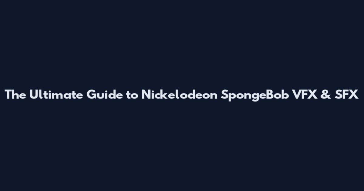 The Ultimate Guide to Nickelodeon SpongeBob VFX & SFX