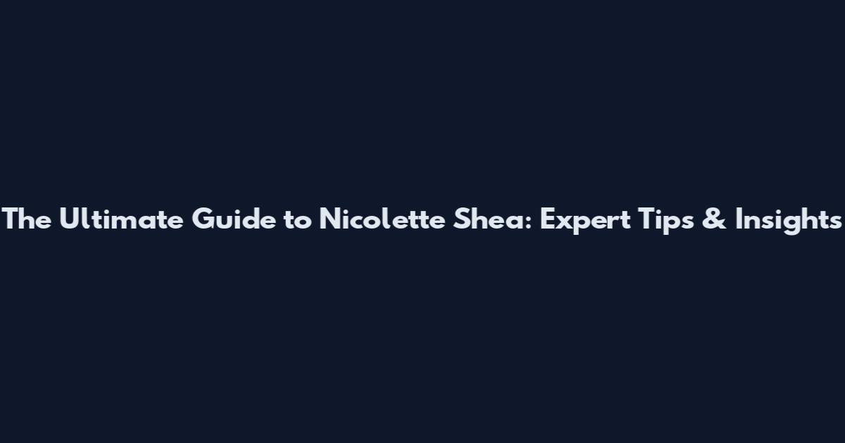The Ultimate Guide to Nicolette Shea: Expert Tips & Insights
