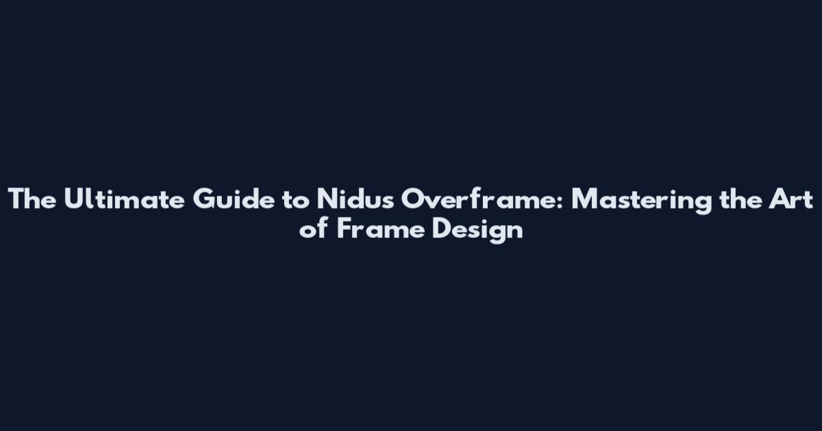 The Ultimate Guide to Nidus Overframe: Mastering the Art of Frame Design