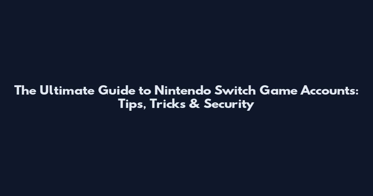 The Ultimate Guide to Nintendo Switch Game Accounts: Tips, Tricks & Security