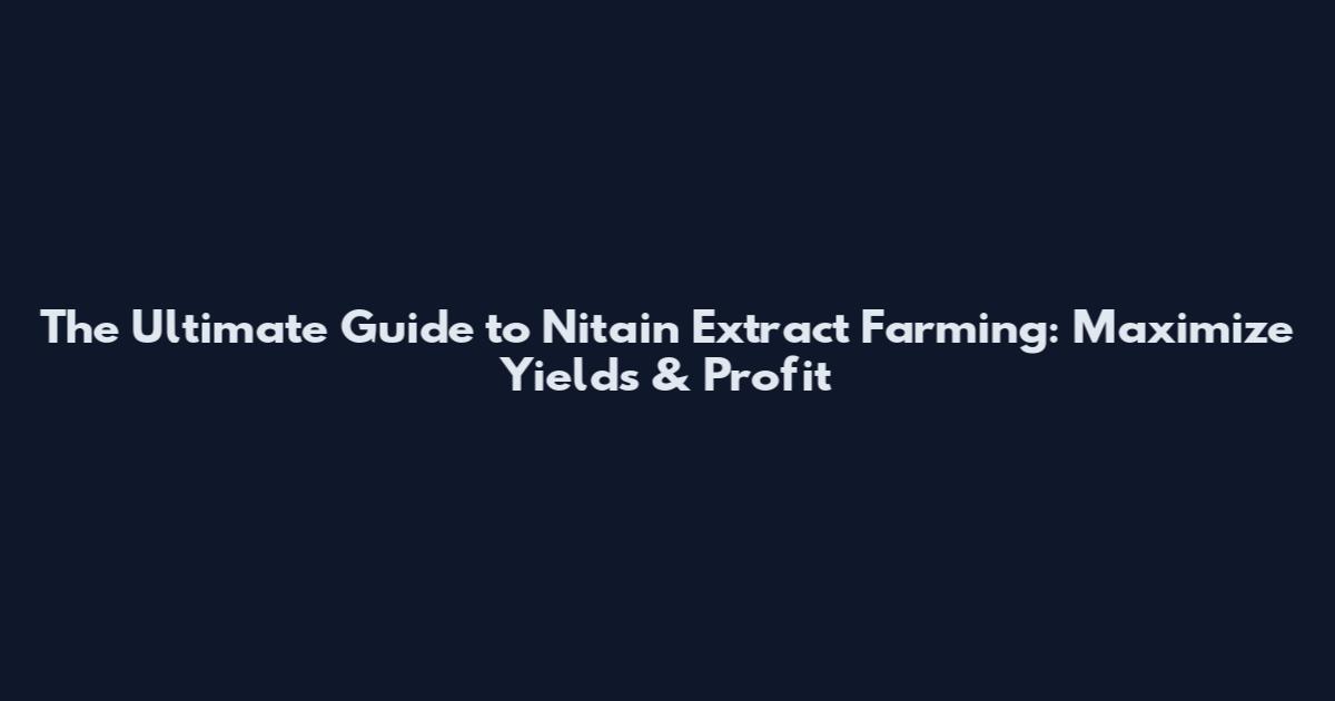 The Ultimate Guide to Nitain Extract Farming: Maximize Yields & Profit