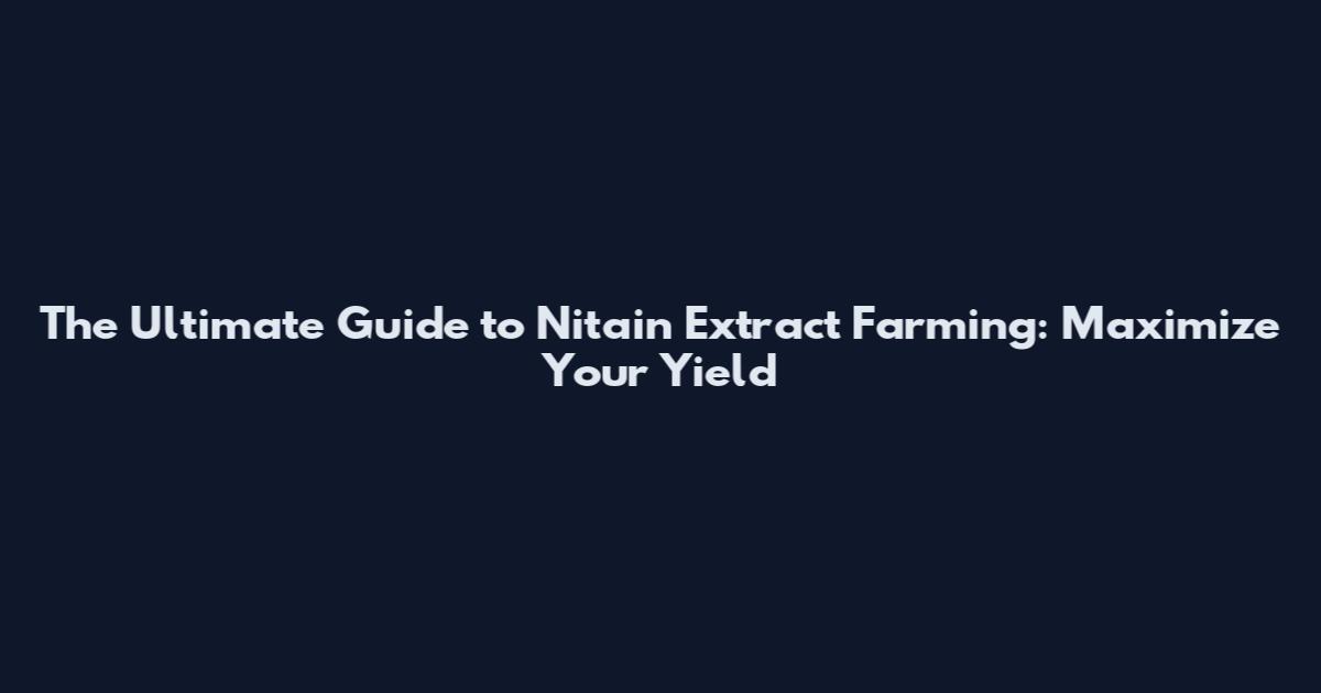 The Ultimate Guide to Nitain Extract Farming: Maximize Your Yield