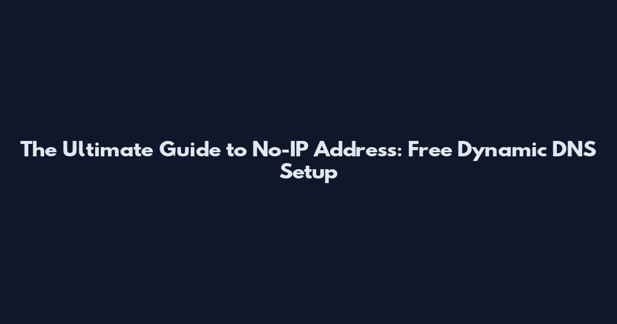 The Ultimate Guide to No-IP Address: Free Dynamic DNS Setup