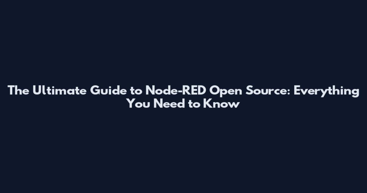 The Ultimate Guide to Node-RED Open Source: Everything You Need to Know