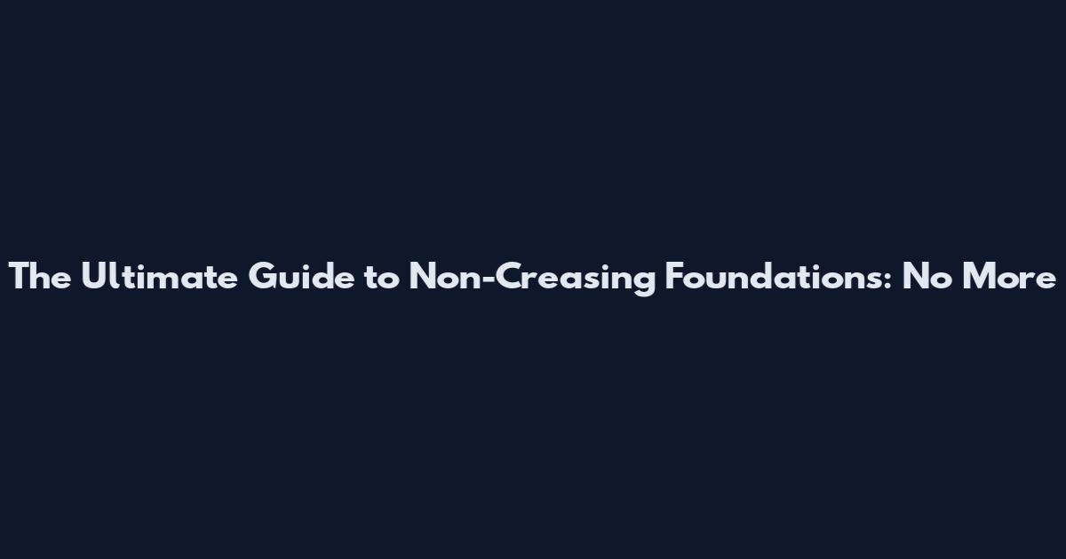 The Ultimate Guide to Non-Creasing Foundations: No More