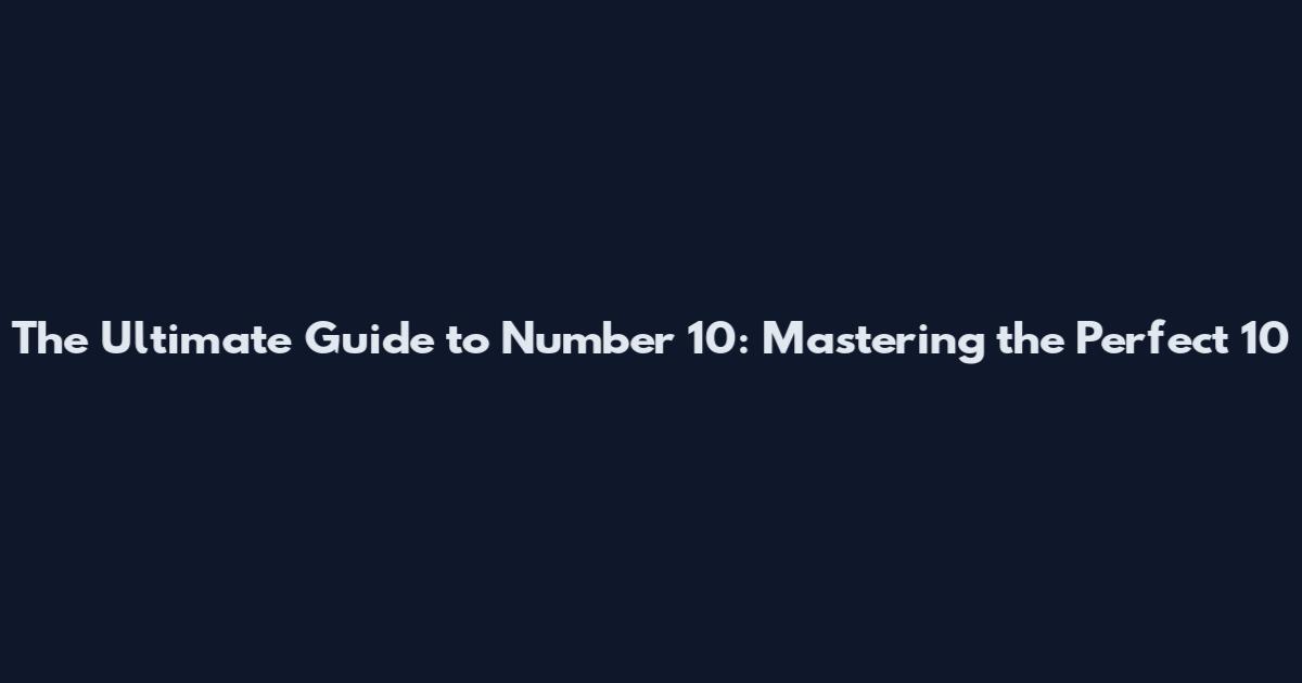The Ultimate Guide to Number 10: Mastering the Perfect 10
