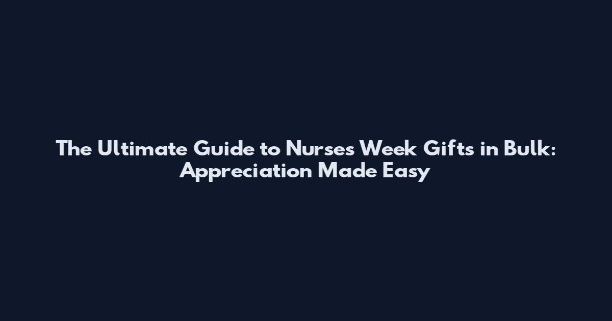 The Ultimate Guide to Nurses Week Gifts in Bulk: Appreciation Made Easy