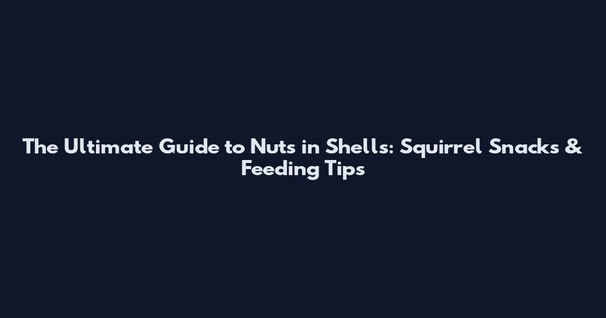 The Ultimate Guide to Nuts in Shells: Squirrel Snacks & Feeding Tips