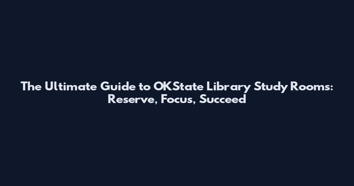 The Ultimate Guide to OKState Library Study Rooms: Reserve, Focus, Succeed