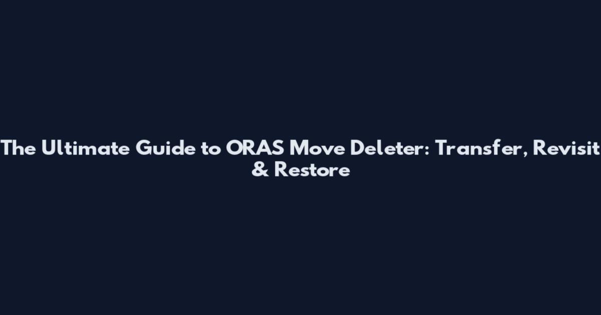 The Ultimate Guide to ORAS Move Deleter: Transfer, Revisit & Restore