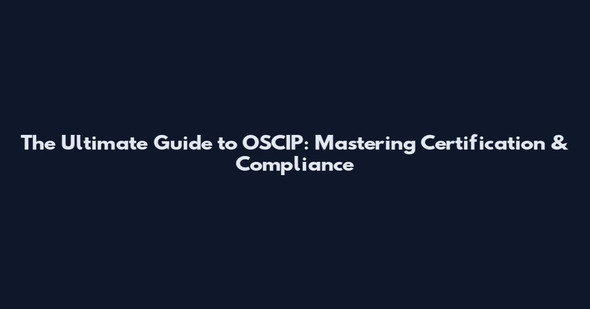 The Ultimate Guide to OSCIP: Mastering Certification & Compliance
