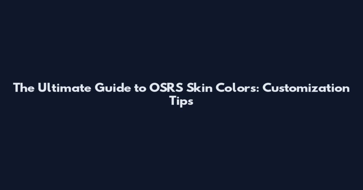The Ultimate Guide to OSRS Skin Colors: Customization Tips
