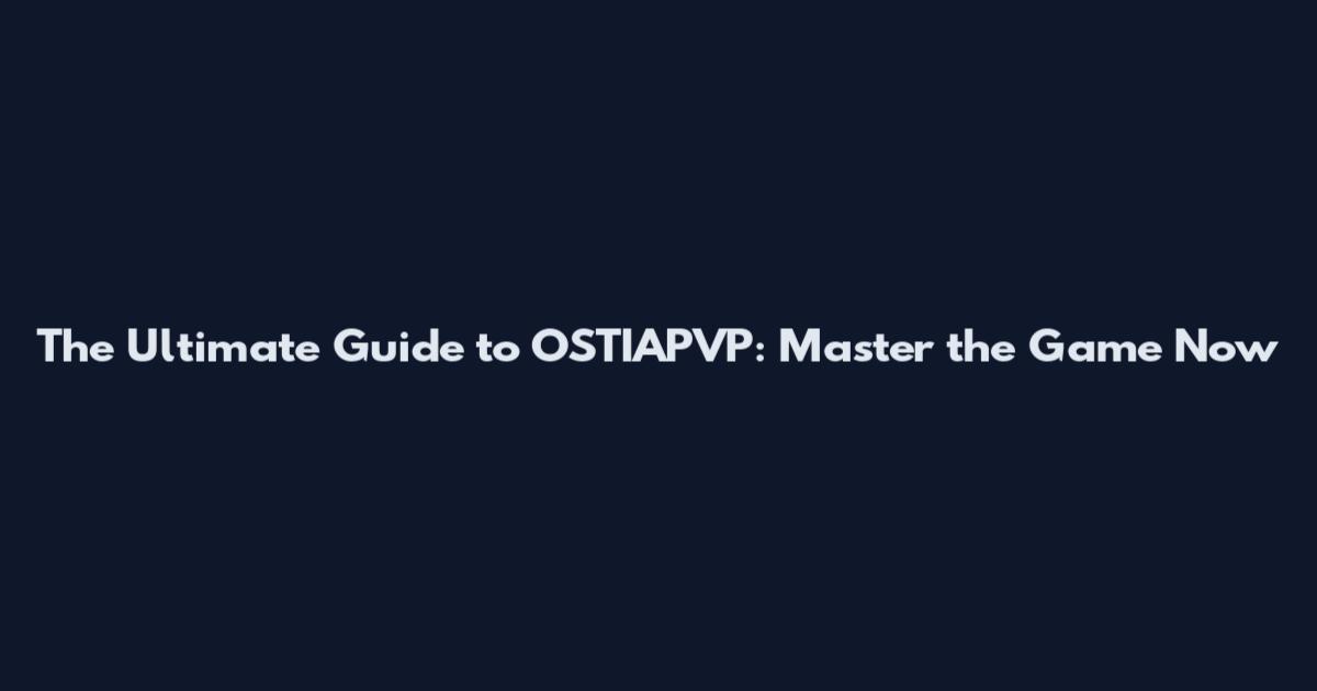 The Ultimate Guide to OSTIAPVP: Master the Game Now