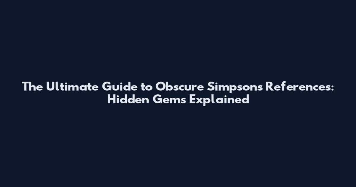 The Ultimate Guide to Obscure Simpsons References: Hidden Gems Explained