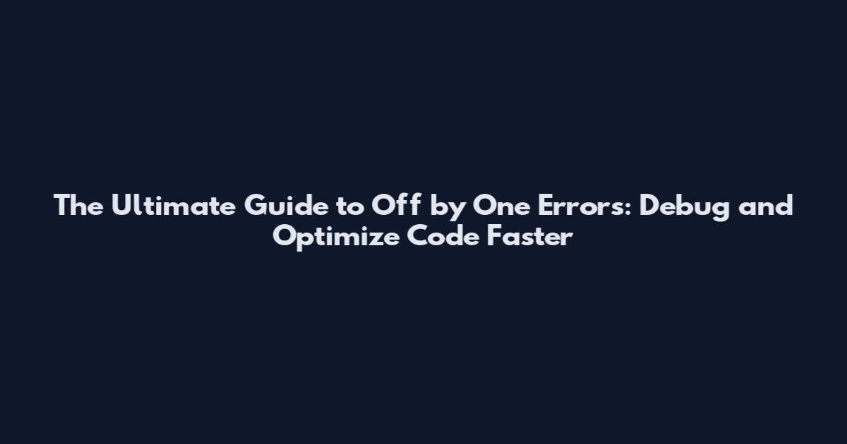 The Ultimate Guide to Off by One Errors: Debug and Optimize Code Faster