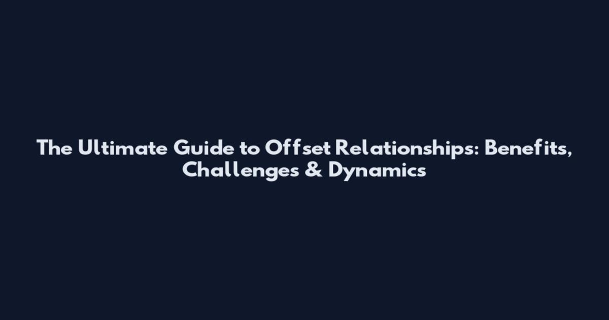 The Ultimate Guide to Offset Relationships: Benefits, Challenges & Dynamics