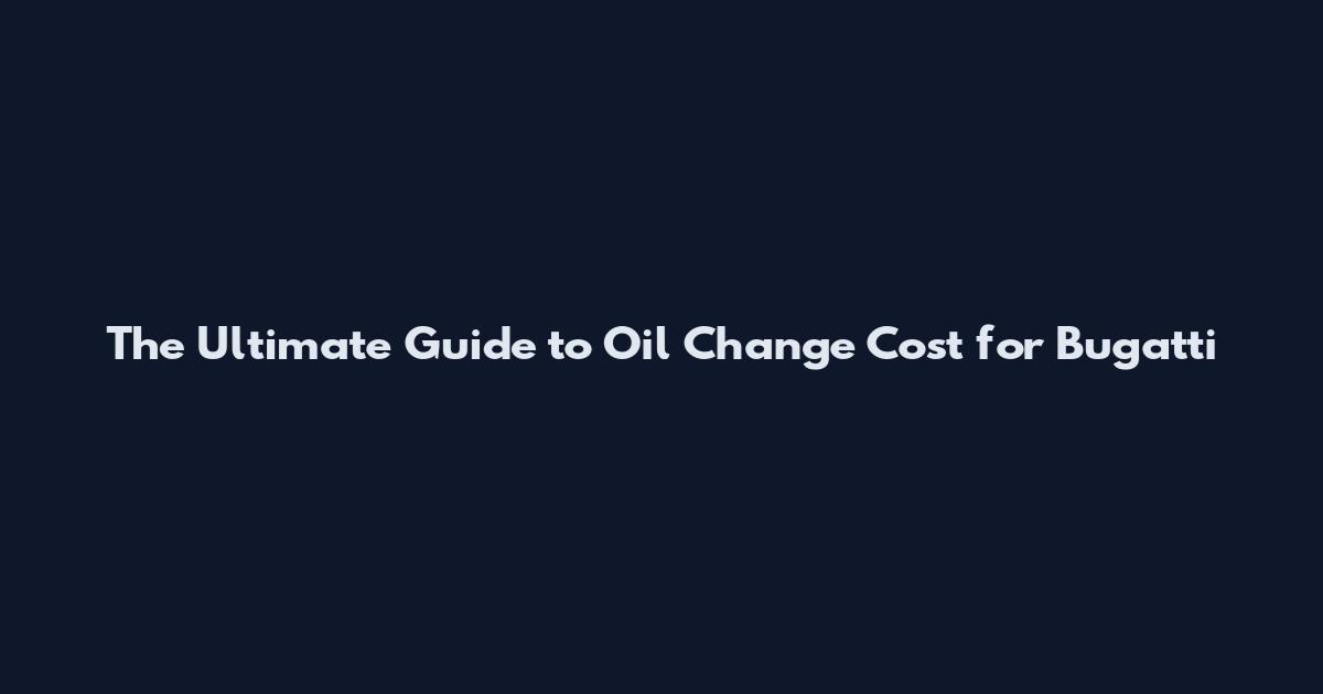 The Ultimate Guide to Oil Change Cost for Bugatti