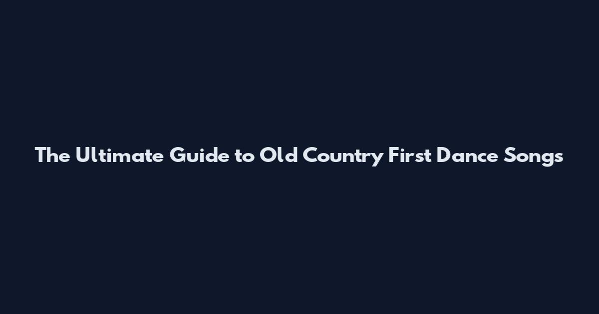 The Ultimate Guide to Old Country First Dance Songs