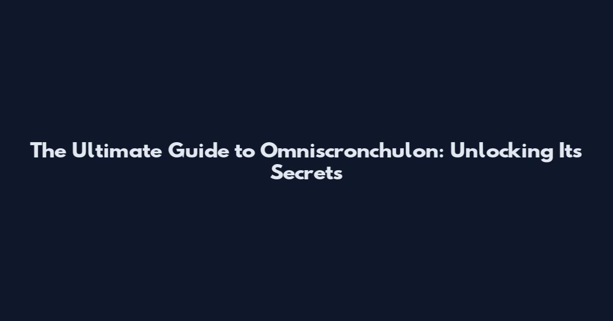 The Ultimate Guide to Omniscronchulon: Unlocking Its Secrets