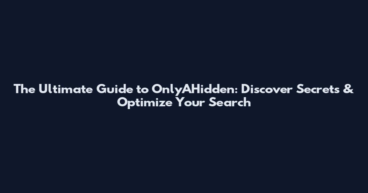 The Ultimate Guide to OnlyAHidden: Discover Secrets & Optimize Your Search