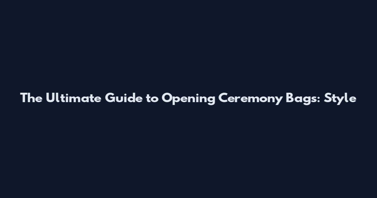 The Ultimate Guide to Opening Ceremony Bags: Style