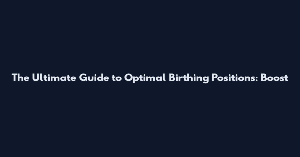 The Ultimate Guide to Optimal Birthing Positions: Boost
