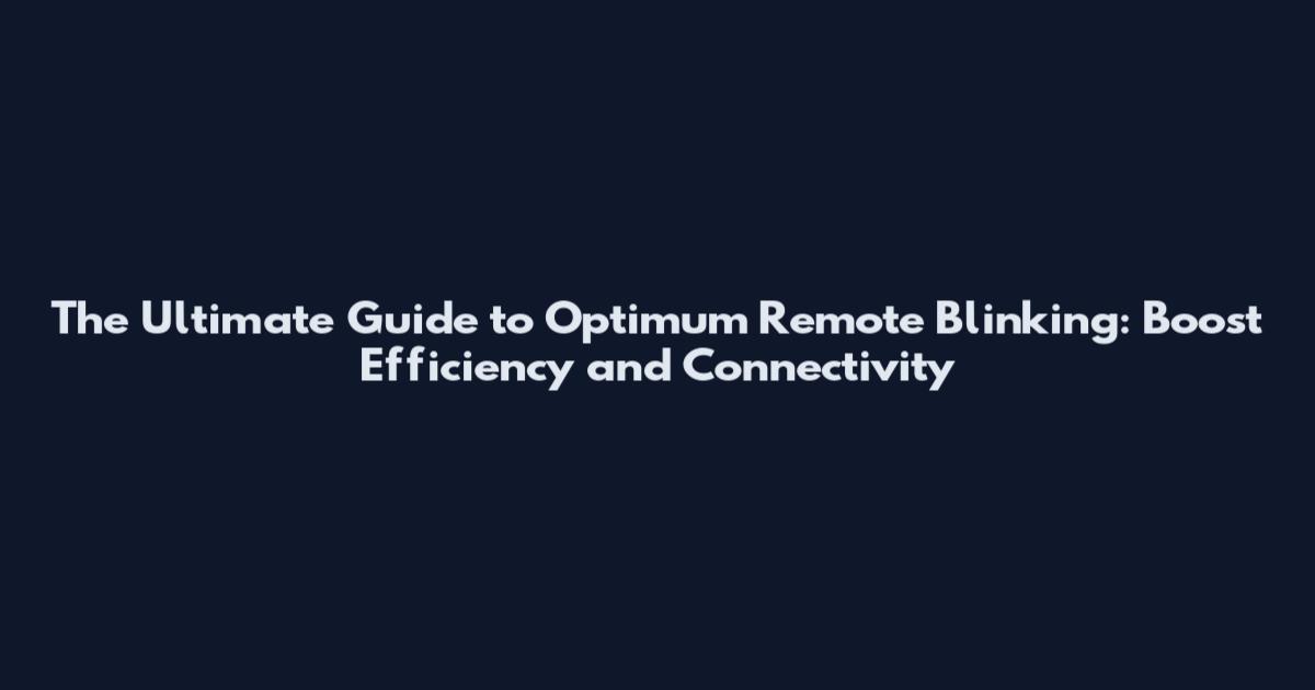 The Ultimate Guide to Optimum Remote Blinking: Boost Efficiency and Connectivity