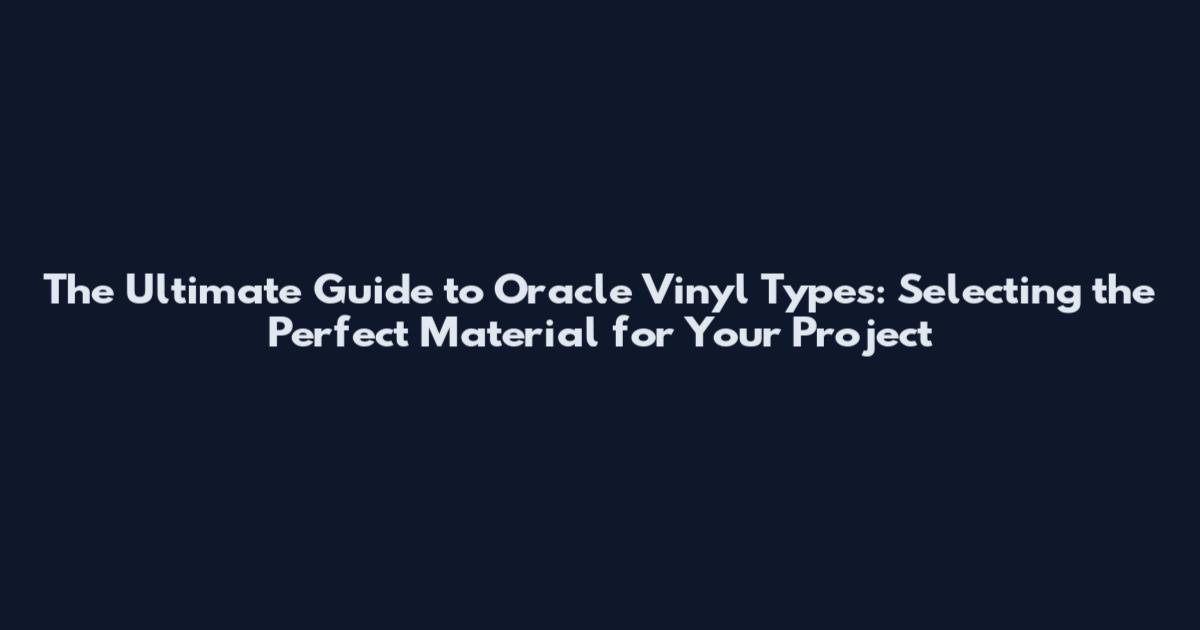 The Ultimate Guide to Oracle Vinyl Types: Selecting the Perfect Material for Your Project