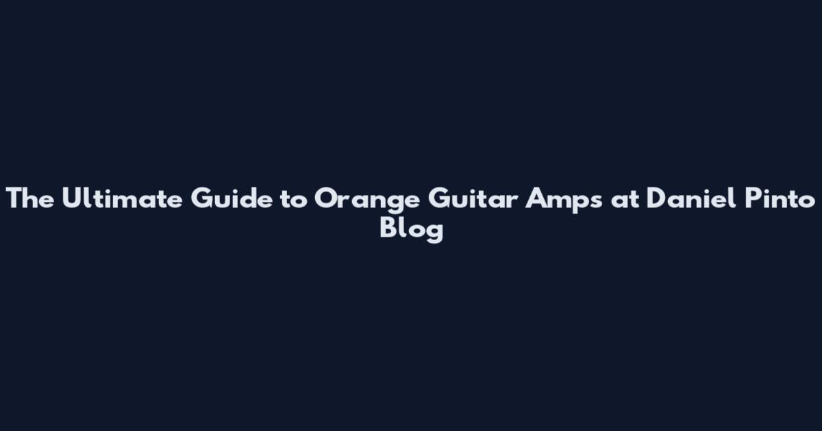 The Ultimate Guide to Orange Guitar Amps at Daniel Pinto Blog