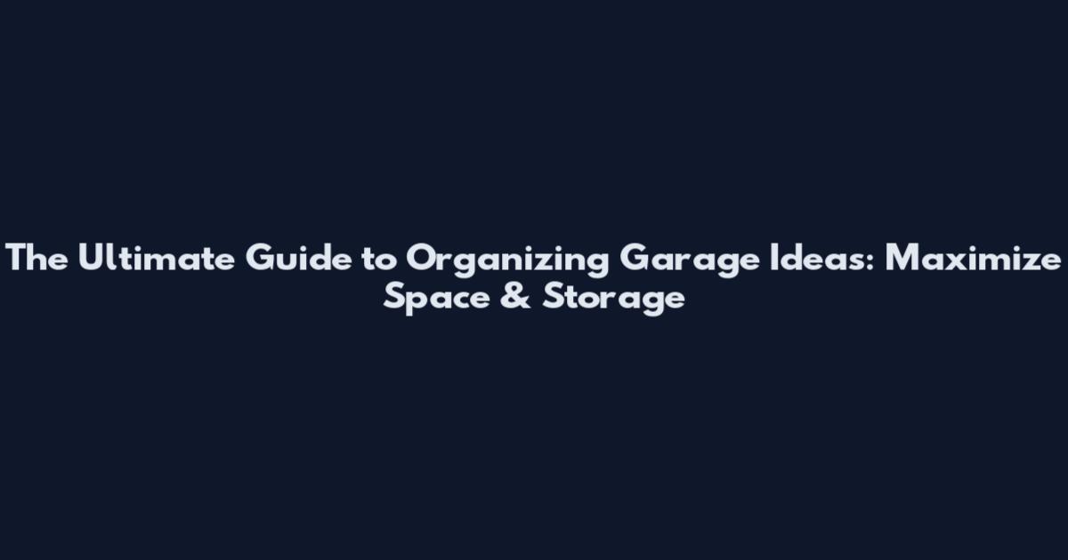 The Ultimate Guide to Organizing Garage Ideas: Maximize Space & Storage